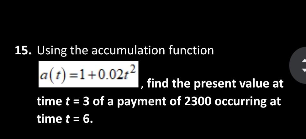  15. Using the accumulation function 2 a(t)=1+0.021 find the present value