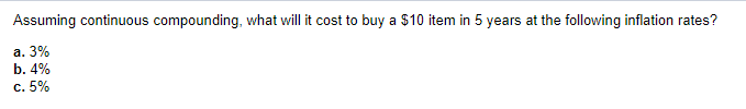  Assuming continuous compounding, what will it cost to buy a $10