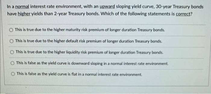  In a normal interest rate environment, with an upward sloping yield