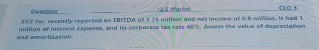 Question (3.5 Marks) CL03 XYZ Inc. recently reported an EBITDA of