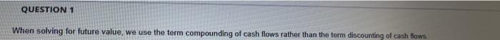 QUESTION 1 When solving for future value, we use the term