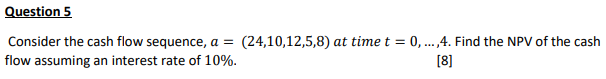  Question 5 Consider the cash flow sequence, a = (24,10,12,5,8) at