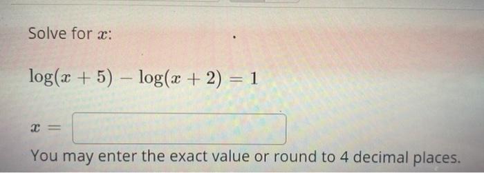  Solve for : log(x + 5) log(x + 2) = 1