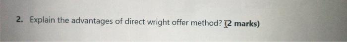  2. Explain the advantages of direct wright offer method? (2 marks)