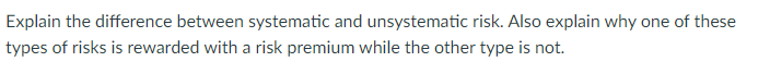 Explain the difference between systematic and unsystematic risk. Also explain why