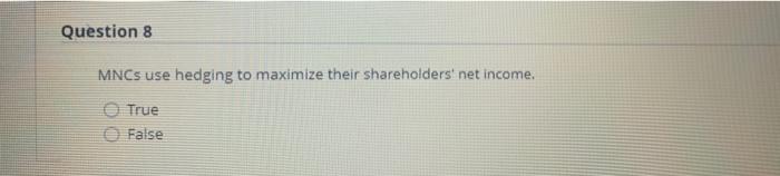  Question 8 MNCs use hedging to maximize their shareholders' net income.