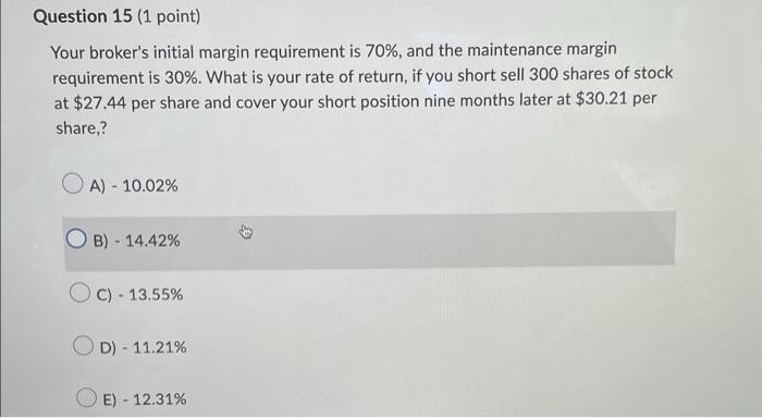  Question 15 (1 point) Your broker's initial margin requirement is 70%,