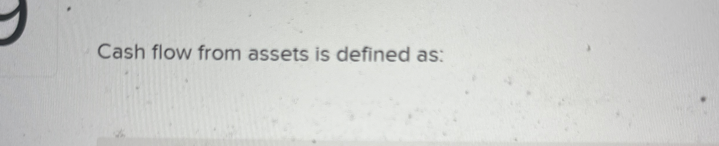  Cash flow from assets is defined as: 