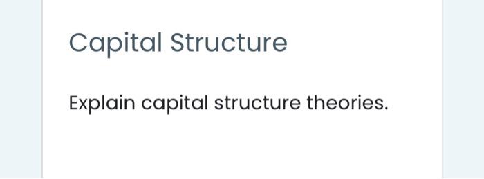  Capital Structure Explain capital structure theories