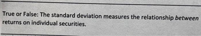  True or False: The standard deviation measures the relationship between returns
