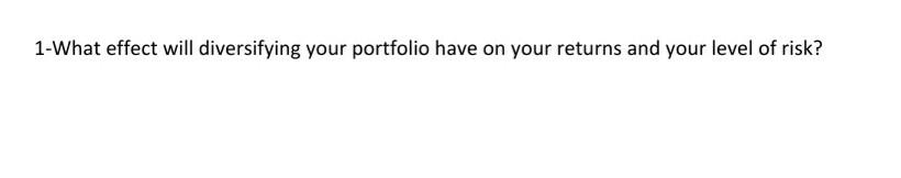 1-What effect will diversifying your portfolio have on your returns and
