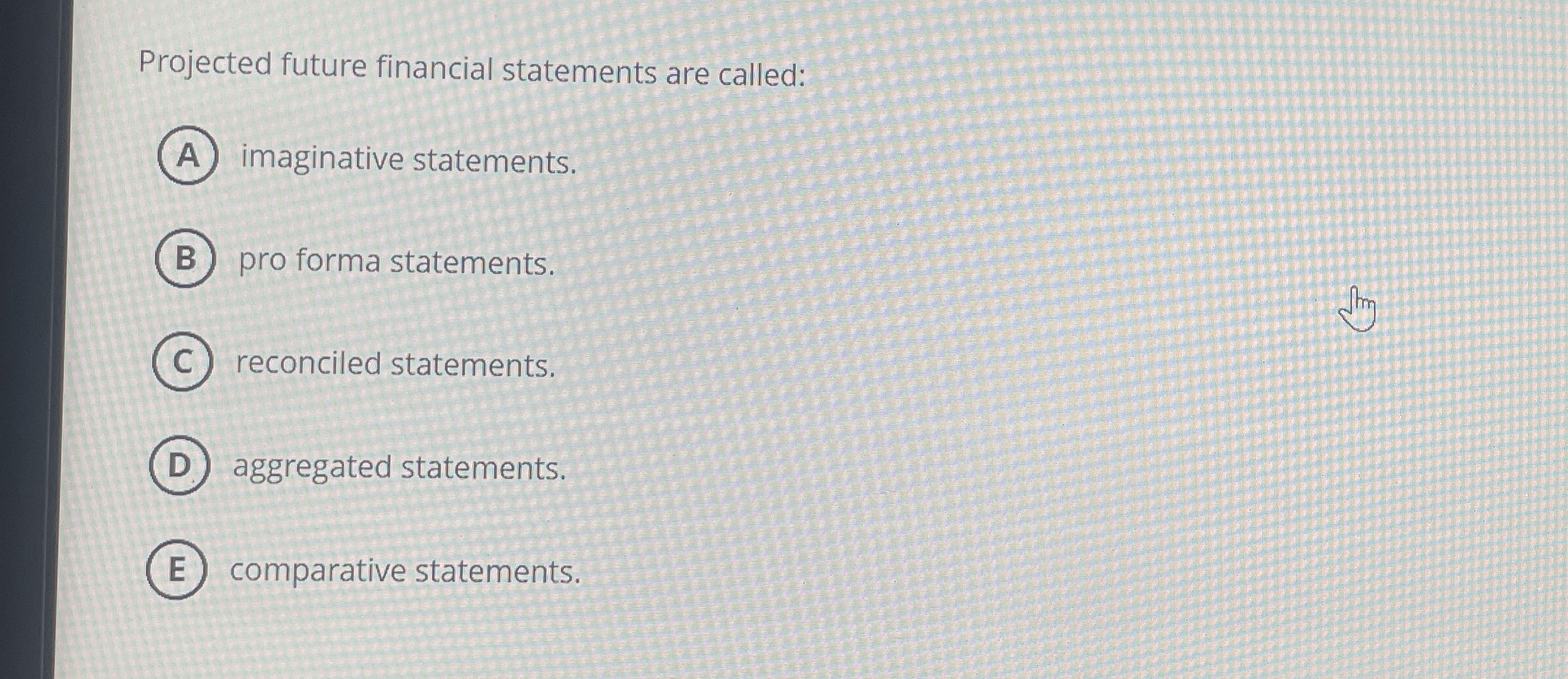  Projected future financial statements are called: imaginative statements. pro forma statements.