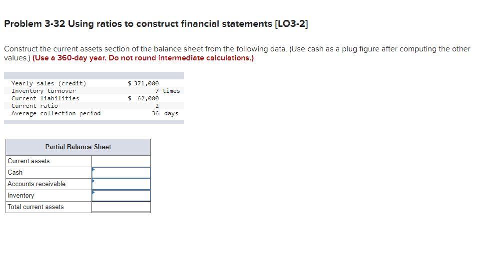  Problem 3-32 Using ratios to construct financial statements [LO3-2] Construct the