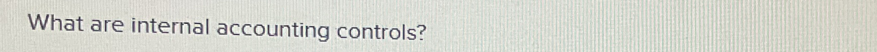  What are internal accounting controls? 
