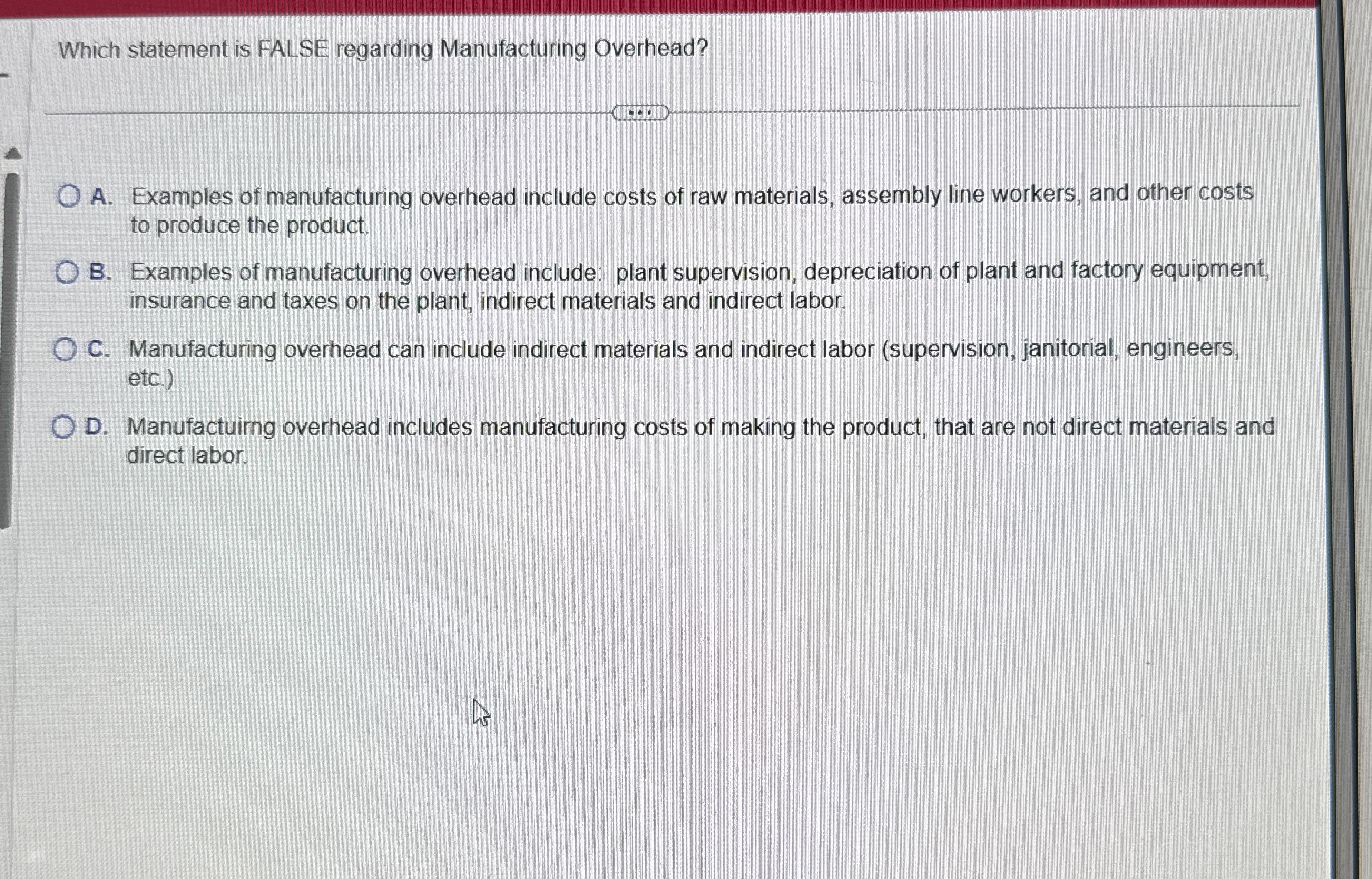  Which statement is FALSE regarding Manufacturing Overhead? A. Examples of manufacturing