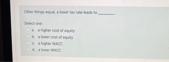  Other things equal, a lower tax rate leads to Select one: