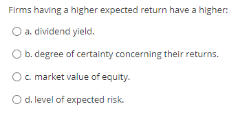  Firms having a higher expected return have a higher: a. dividend