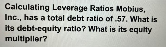 Calculating Leverage Ratios Mobius, Inc., has a total debt ratio of