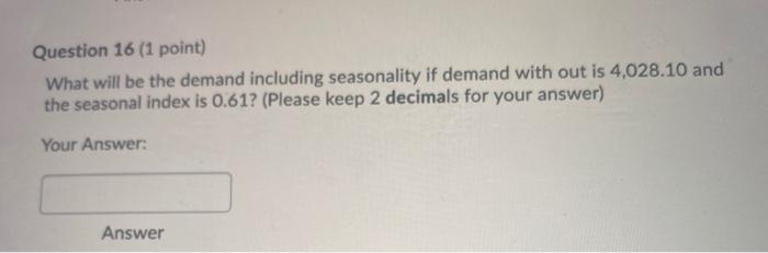  Question 16 (1 point) What will be the demand including seasonality
