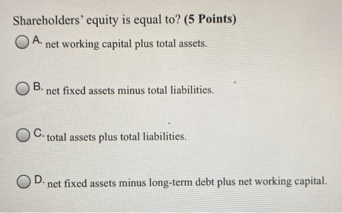  Shareholders' equity is equal to? (5 Points) OA. net working capital