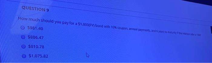  QUESTION 9 How much should you pay for a $1.0001FV) bond