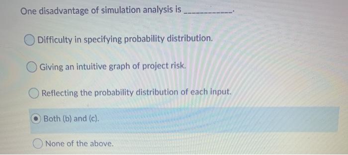  One disadvantage of simulation analysis is Difficulty in specifying probability distribution.