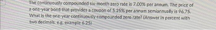 The continuously compounded six-month zero rate is 7.00% per annum. The