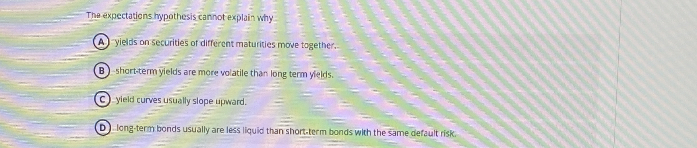  The expectations hypothesis cannot explain why (A) yields on securities of