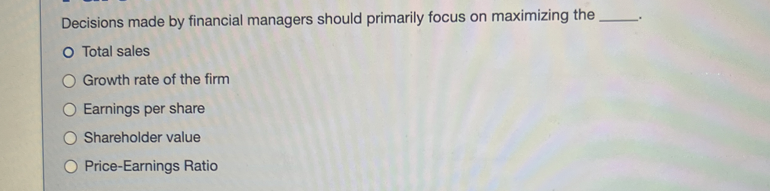  Decisions made by financial managers should primarily focus on maximizing the