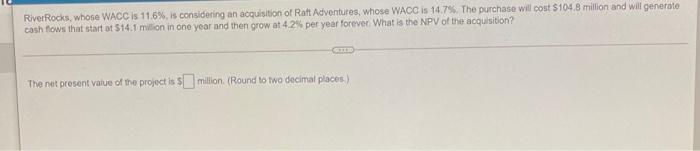  River Rocks, whose WACC is 11.6%, is considering an acquisition of