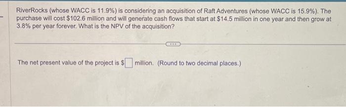  RiverRocks (whose WACC is 11.9% ) is considering an acquisition of
