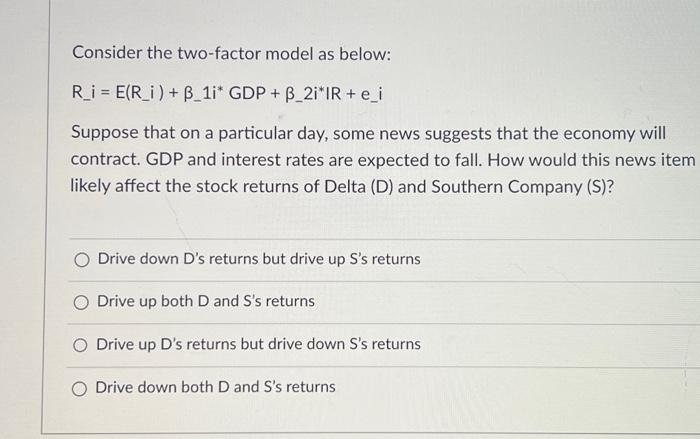  Consider the two-factor model as below: R_i= E(R_i) + B_1i* GDP
