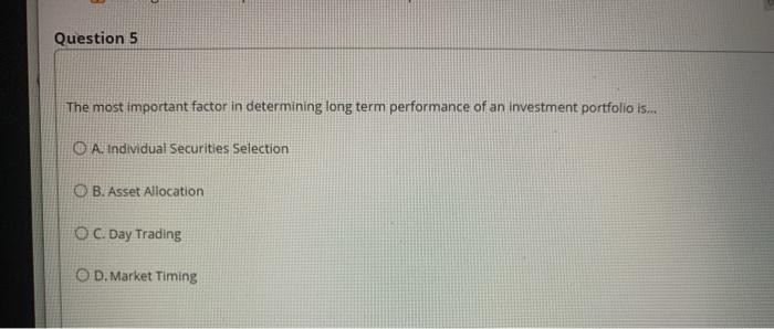  Question 5 The most important factor in determining long term performance