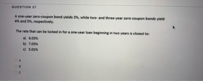  QUESTION 37 A one-year zero-coupon bond yields 3%, while two- and