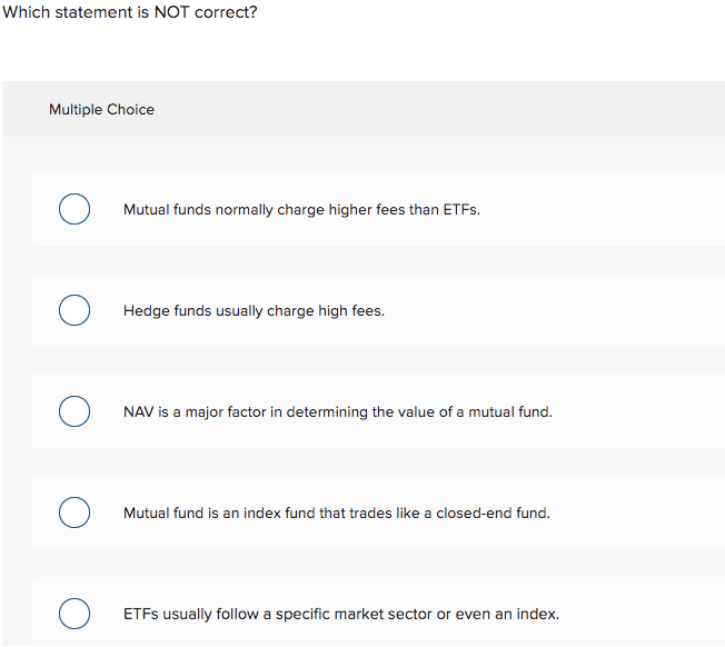  Which statement is NOT correct? Multiple Choice Mutual funds normally charge