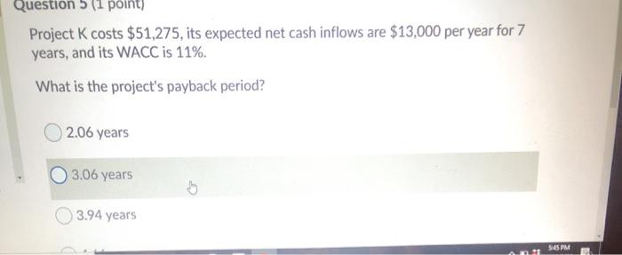  Question 5 (1 point) Project K costs $51,275, its expected net