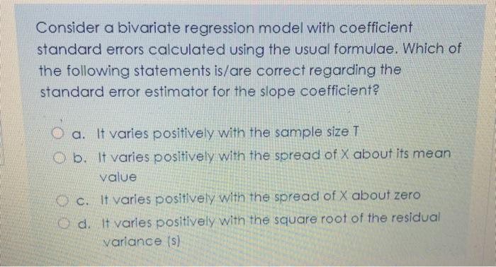 quickly please Consider a bivariate regression model with coefficient standard errors calculated