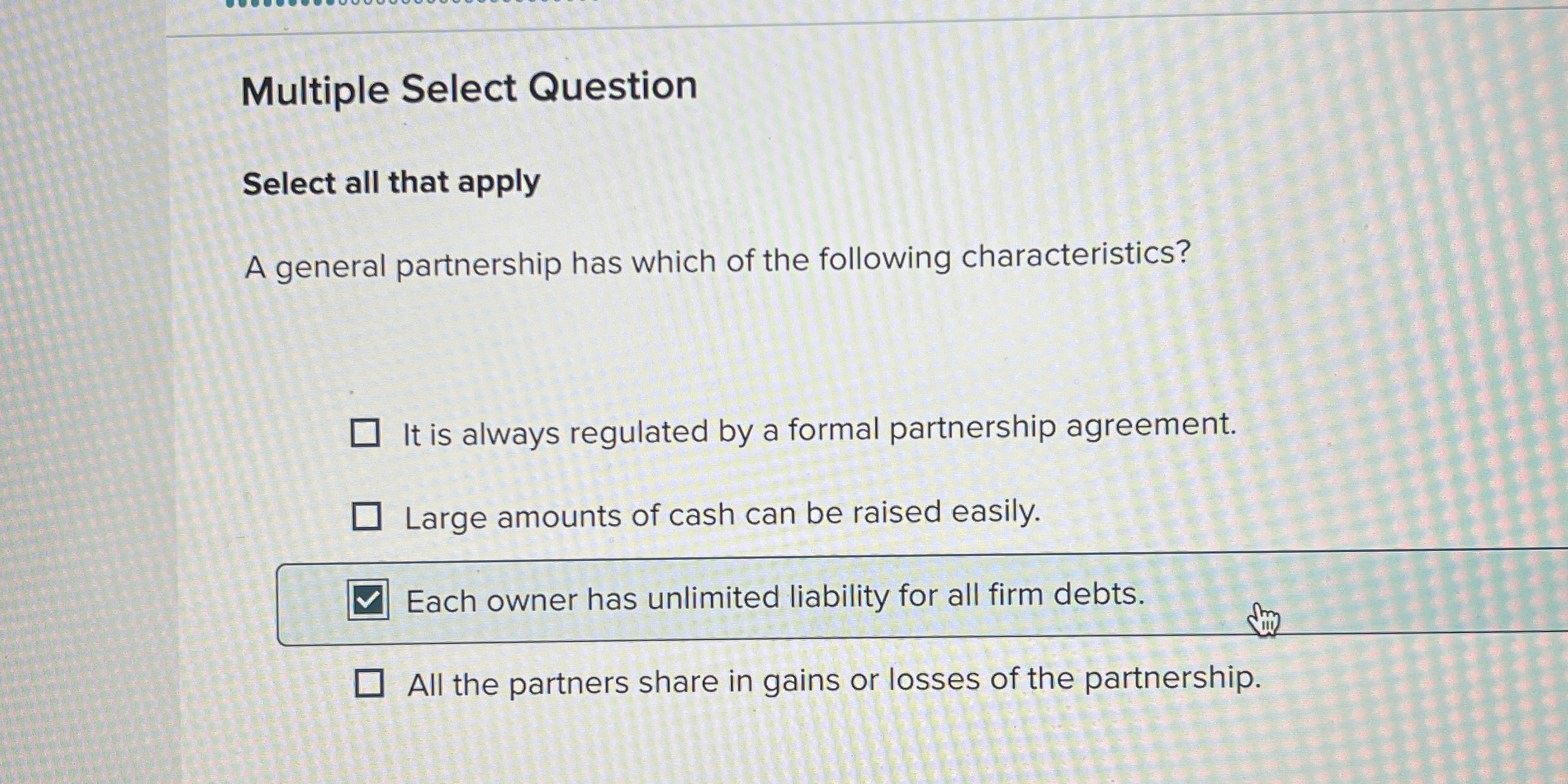  Multiple Select Question Select all that apply A general partnership has