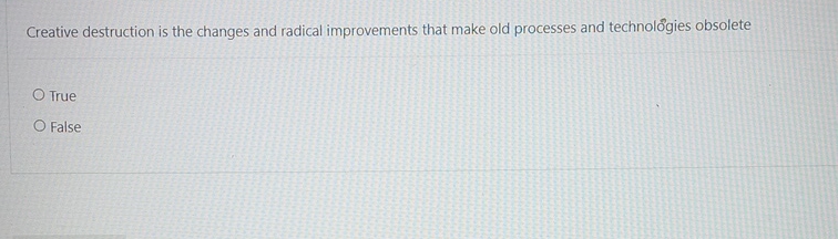  Creative destruction is the changes and radical improvements that make old
