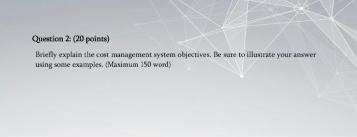  Question 2: (20 points) Briefly explain the cost management system objectives.