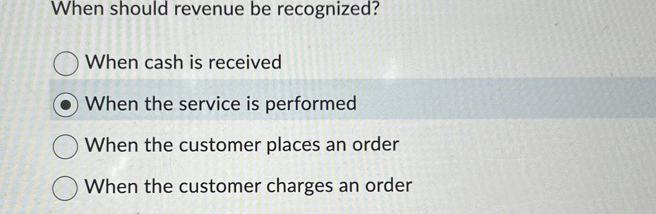  When should revenue be recognized? When cash is received When the