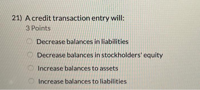  21) Acredit transaction entry will: 3 Points Decrease balances in liabilities