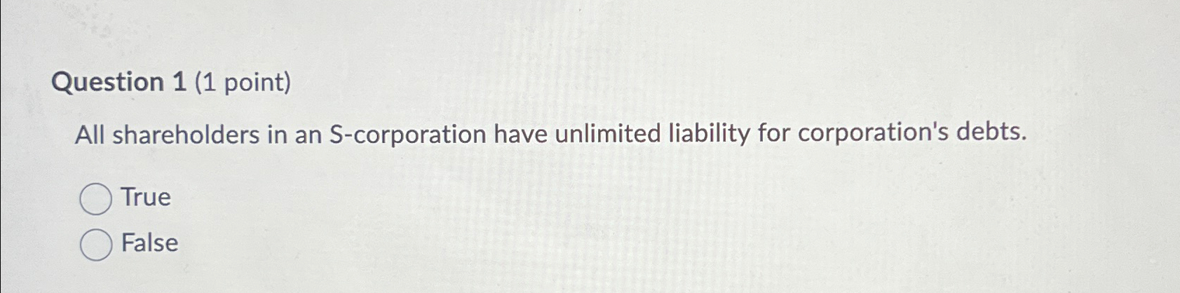  Question 1(1 point) All shareholders in an S-corporation have unlimited liability