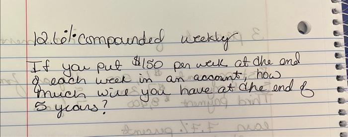 12.6% compounded weekty If you put $150 per weik at the