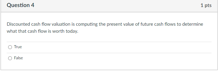  Question 4 1 pts Discounted cash flow valuation is computing the