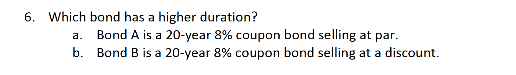  6. Which bond has a higher duration? a. Bond A is