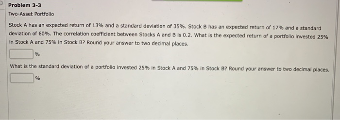  Problem 3-3 Two-Asset Portfolio Stock A has an expected return of