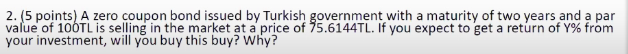  2. (5 points) A zero coupon bond issued by Turkish government