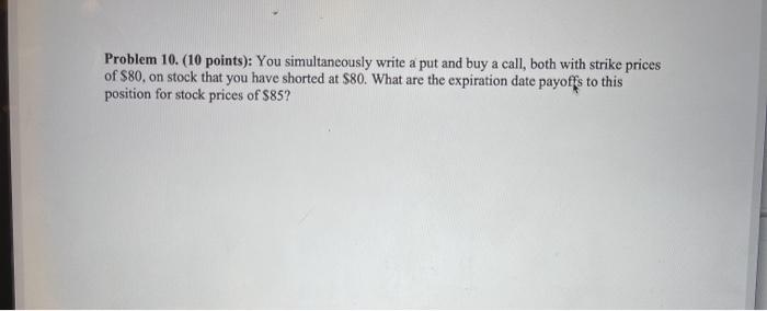  Problem 10. (10 points): You simultaneously write a put and buy