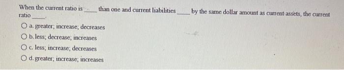  When the current ratio is than one and current liabilities ratio